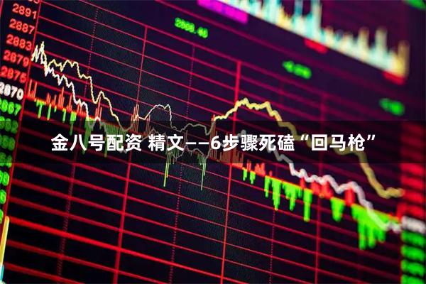 金八号配资 精文——6步骤死磕“回马枪”