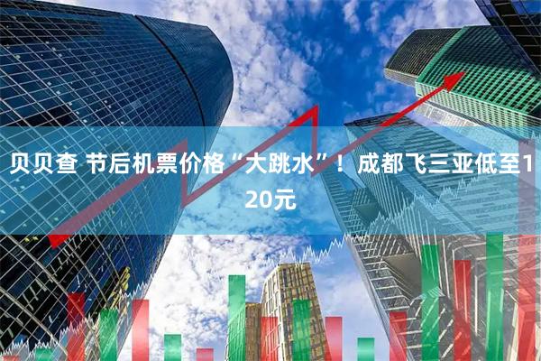 贝贝查 节后机票价格“大跳水”！成都飞三亚低至120元
